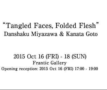 Tangled Faces, Folded Flesh Danshaku Miyazawa, Kanata Goto 
