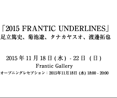 2015 FRANTIC UNDERLINES Atsushi Adachi, Ryo Kikuchi, Yasuo Tanaka etc.