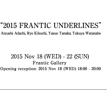 2015 FRANTIC UNDERLINES Atsushi Adachi, Ryo Kikuchi, Yasuo Tanaka etc.